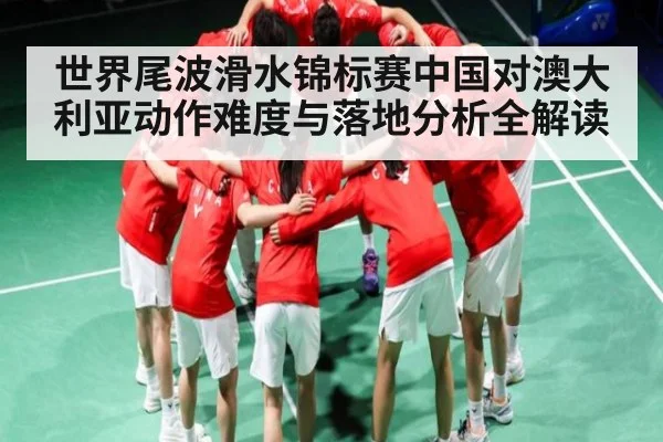 世界尾波滑水锦标赛中国对澳大利亚动作难度与落地分析全解读