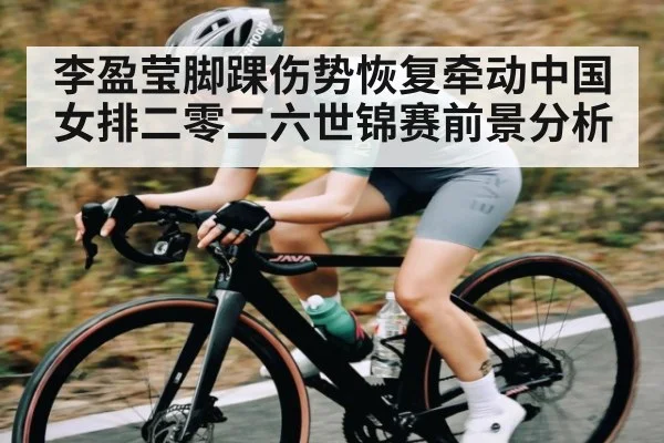 李盈莹脚踝伤势恢复牵动中国女排二零二六世锦赛前景分析